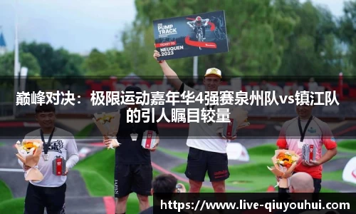 巅峰对决:极限运动嘉年华4强赛泉州队vs镇江队的引人瞩目较量