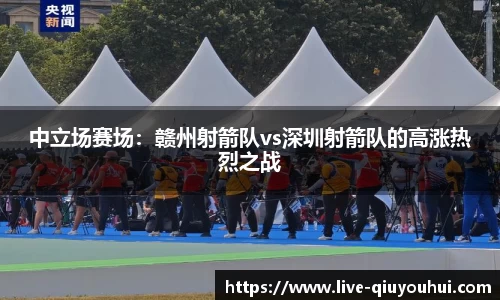 中立场赛场:赣州射箭队vs深圳射箭队的高涨热烈之战