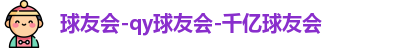 球友会-qy球友会-千亿球友会